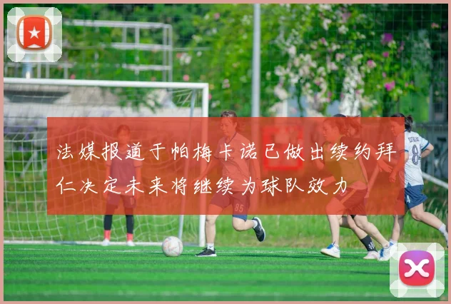 法媒报道于帕梅卡诺已做出续约拜仁决定未来将继续为球队效力