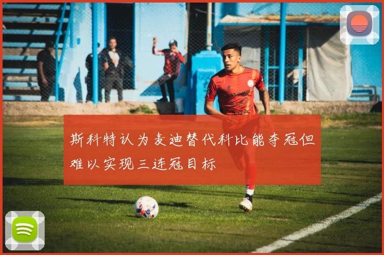 斯科特认为麦迪替代科比能夺冠但难以实现三连冠目标