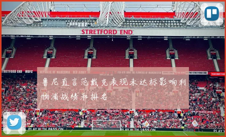 鲁尼直言范戴克表现未达标影响利物浦战绩和排名