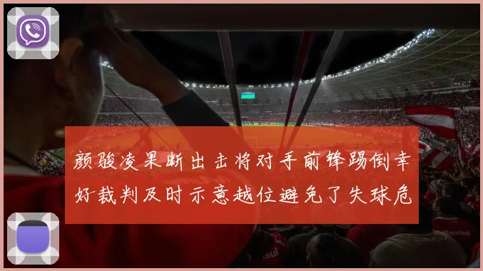 颜骏凌果断出击将对手前锋踢倒幸好裁判及时示意越位避免了失球危机