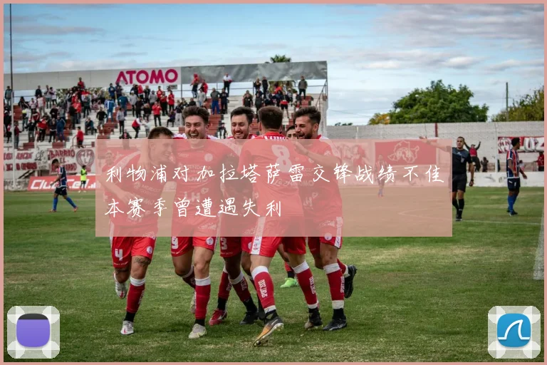 利物浦对加拉塔萨雷交锋战绩不佳本赛季曾遭遇失利