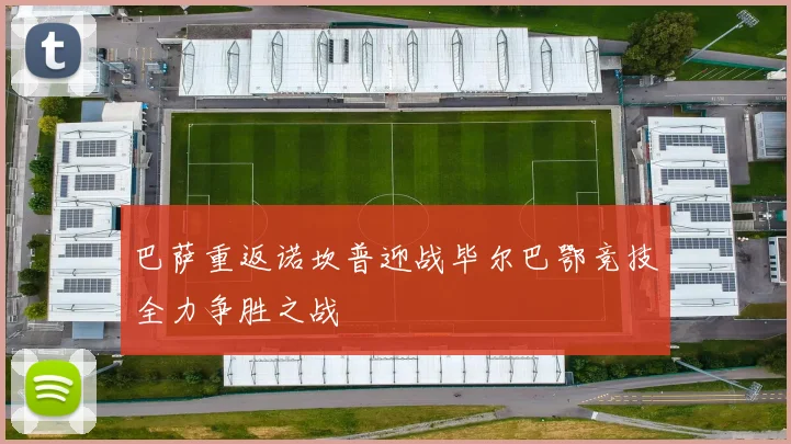 巴萨重返诺坎普迎战毕尔巴鄂竞技全力争胜之战
