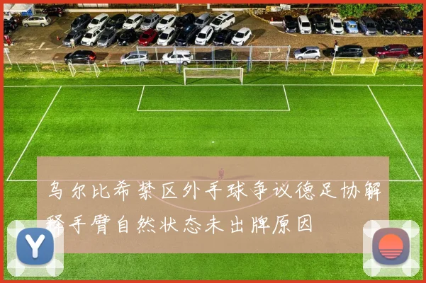 乌尔比希禁区外手球争议德足协解释手臂自然状态未出牌原因
