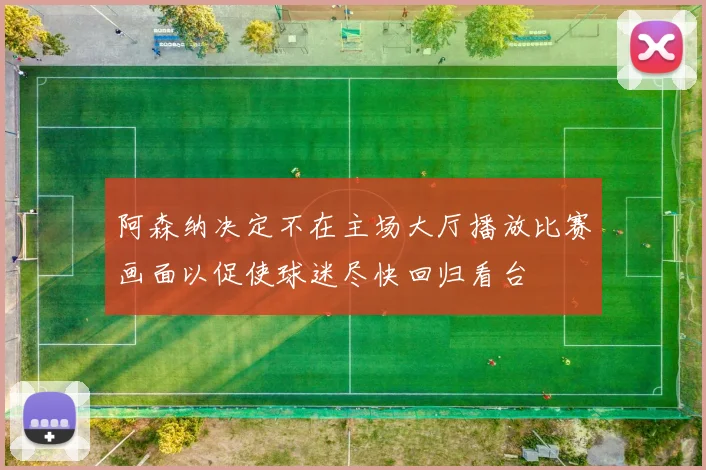 阿森纳决定不在主场大厅播放比赛画面以促使球迷尽快回归看台