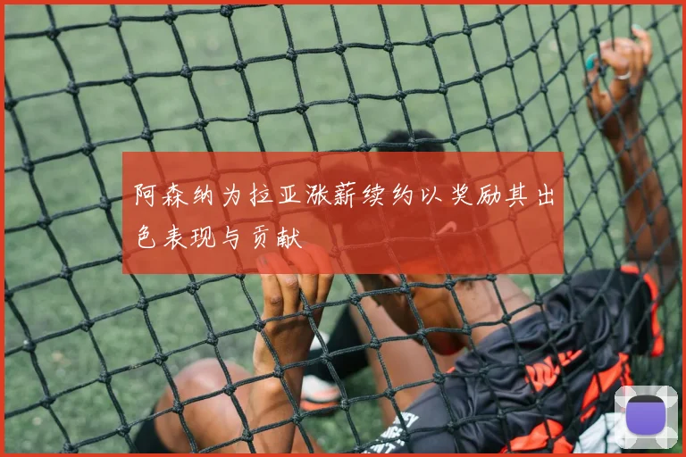 阿森纳为拉亚涨薪续约以奖励其出色表现与贡献