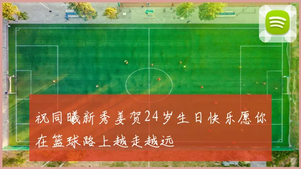 祝同曦新秀姜贺24岁生日快乐愿你在篮球路上越走越远