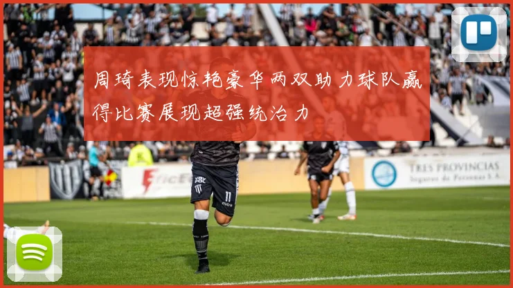 周琦表现惊艳豪华两双助力球队赢得比赛展现超强统治力