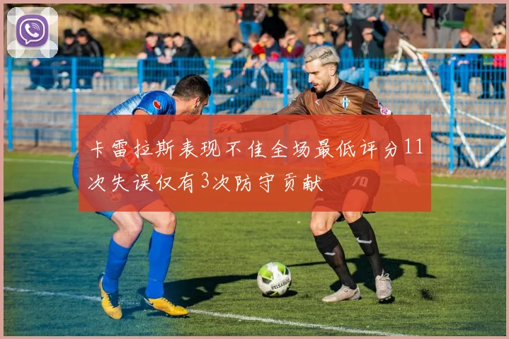 卡雷拉斯表现不佳全场最低评分11次失误仅有3次防守贡献