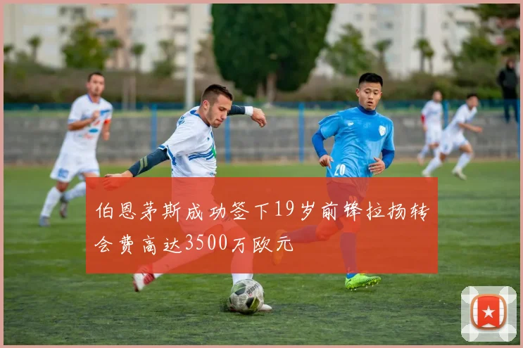 伯恩茅斯成功签下19岁前锋拉扬转会费高达3500万欧元