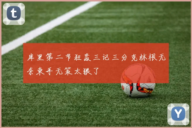 库里第二节狂轰三记三分克林根无奈束手无策太狠了