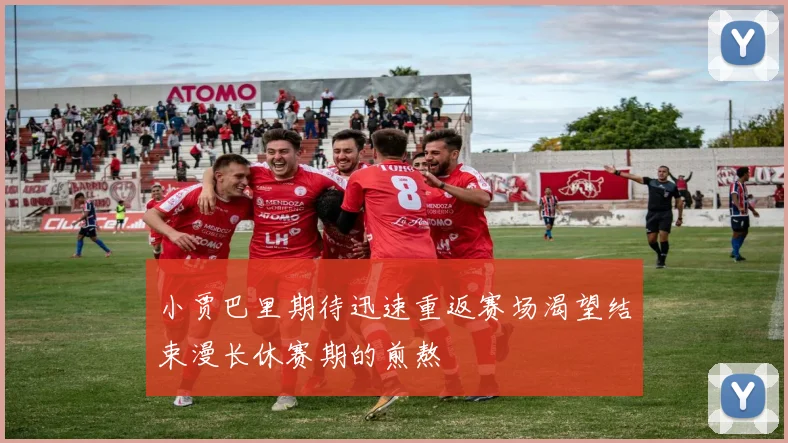 小贾巴里期待迅速重返赛场渴望结束漫长休赛期的煎熬