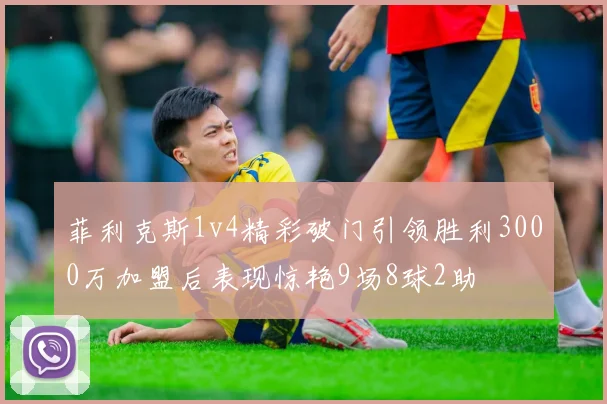 菲利克斯1v4精彩破门引领胜利3000万加盟后表现惊艳9场8球2助