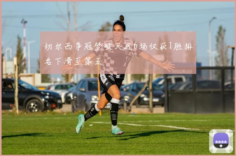 切尔西争冠梦破灭近6场仅获1胜排名下滑至第五