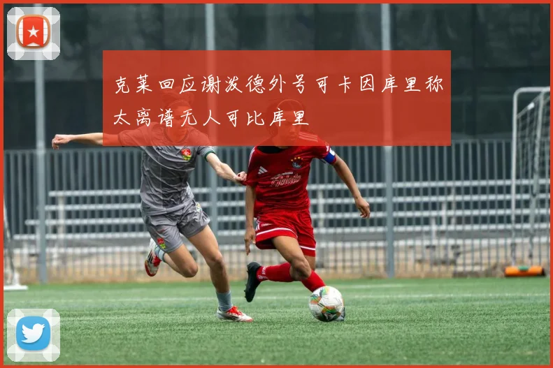 克莱回应谢泼德外号可卡因库里称太离谱无人可比库里