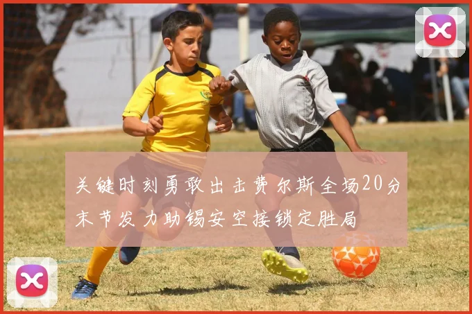 关键时刻勇敢出击费尔斯全场20分末节发力助锡安空接锁定胜局