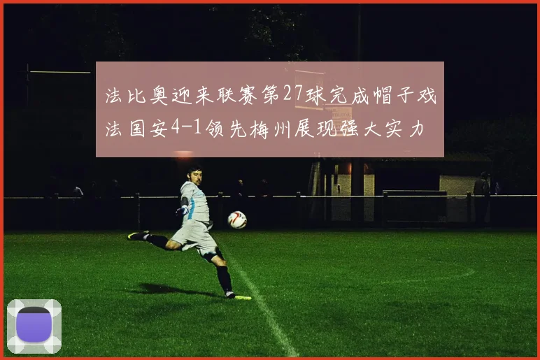 法比奥迎来联赛第27球完成帽子戏法国安4-1领先梅州展现强大实力