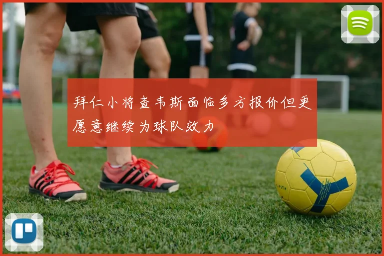 拜仁小将查韦斯面临多方报价但更愿意继续为球队效力