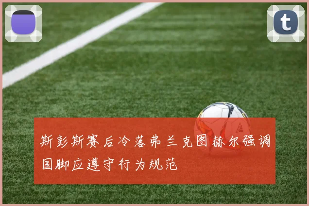 斯彭斯赛后冷落弗兰克图赫尔强调国脚应遵守行为规范